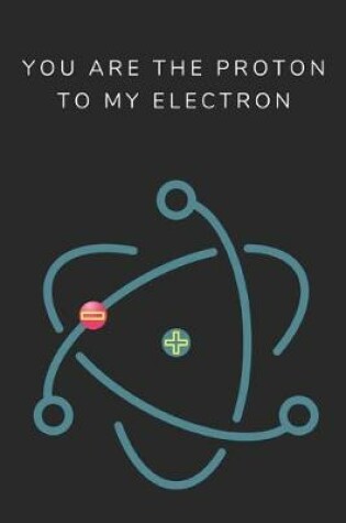 Cover of You Are the Proton to My Electron