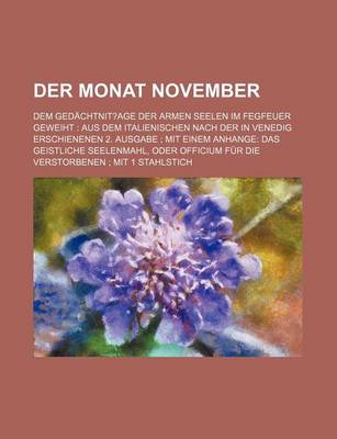 Book cover for Der Monat November; Dem Gedachtnit?age Der Armen Seelen Im Fegfeuer Geweiht Aus Dem Italienischen Nach Der in Venedig Erschienenen 2. Ausgabe Mit Einem Anhange Das Geistliche Seelenmahl, Oder Officium Fur Die Verstorbenen Mit 1 Stahlstich