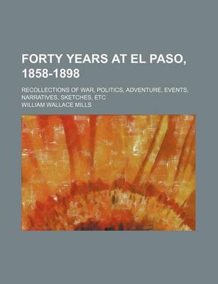 Book cover for Forty Years at El Paso, 1858-1898; Recollections of War, Politics, Adventure, Events, Narratives, Sketches, Etc