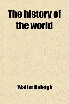 Book cover for The History of the World (Volume 5); In Five Books. Viz. Treating of the Beginning and First Ages of Same from the Creation Unto Abraham. of the Birth of Abraham to the Destruction of Jerusalem to the Time of Philip of Macedon. from the Reign of Philip of