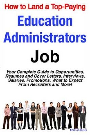 Cover of How to Land a Top-Paying Education Administrators Job: Your Complete Guide to Opportunities, Resumes and Cover Letters, Interviews, Salaries, Promotions, What to Expect from Recruiters and More!