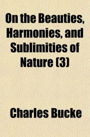 Cover of On the Beauties, Harmonies, and Sublimities of Nature (Volume 3); With Occasional Remarks on the Laws, Customs, Manners, and Opinions of Various Nations