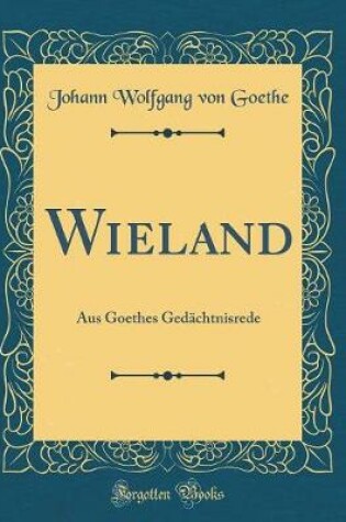 Cover of Wieland: Aus Goethes Gedächtnisrede (Classic Reprint)