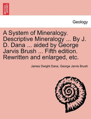 Book cover for A System of Mineralogy. Descriptive Mineralogy ... By J. D. Dana ... aided by George Jarvis Brush ... Fifth edition. Rewritten and enlarged, etc.