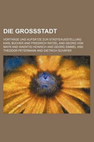 Cover of Die Grossstadt; Vortrage Und Aufsatze Zur Stadteausstellung