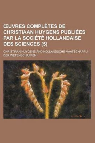 Cover of Uvres Completes de Christiaan Huygens Publiees Par La Societe Hollandaise Des Sciences (5)