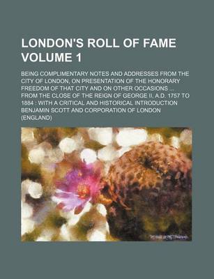 Book cover for London's Roll of Fame; Being Complimentary Notes and Addresses from the City of London, on Presentation of the Honorary Freedom of That City and on Other Occasions from the Close of the Reign of George II, A.D. 1757 to 1884 Volume 1