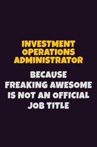 Cover of Investment Operations Administrator, Because Freaking Awesome Is Not An Official Job Title