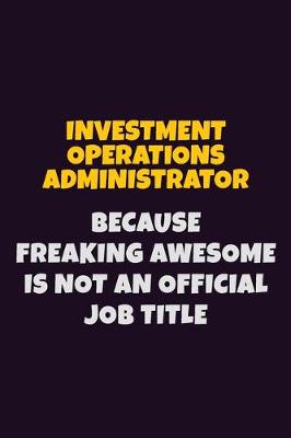 Book cover for Investment Operations Administrator, Because Freaking Awesome Is Not An Official Job Title