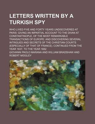 Book cover for Letters Written by a Turkish Spy (Volume 4); Who Lived Five and Forty Years Undiscovered at Paris Giving an Impartial Account to the Divan at Constantinople, of the Most Remarkable Transactions of Europe and Discovering Several Intrigues and Secrets of Th