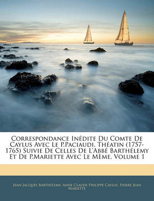 Book cover for Correspondance Inedite Du Comte de Caylus Avec Le P.Paciaudi, Theatin (1757-1765) Suivie de Celles de L'Abbe Barthelemy Et de P.Mariette Avec Le Meme, Volume 1