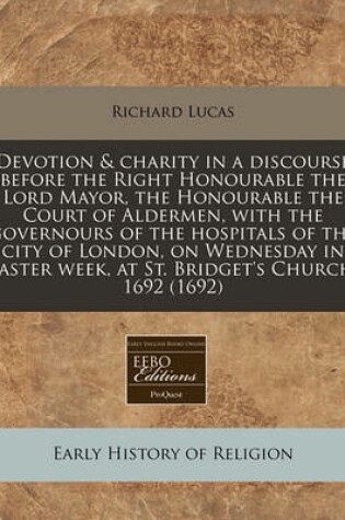 Cover of Devotion & Charity in a Discourse Before the Right Honourable the Lord Mayor, the Honourable the Court of Aldermen, with the Governours of the Hospitals of the City of London, on Wednesday in Easter Week, at St. Bridget's Church, 1692 (1692)