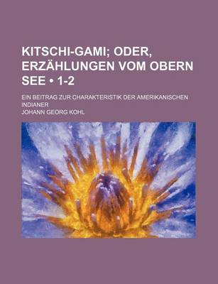 Book cover for Kitschi-Gami (1-2); Oder, Erzahlungen Vom Obern See. Ein Beitrag Zur Charakteristik Der Amerikanischen Indianer