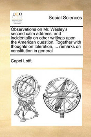 Cover of Observations on Mr. Wesley's second calm address, and incidentally on other writings upon the American question. Together with thoughts on toleration, ... remarks on constitution in general