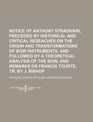 Book cover for Notice of Anthony Stradivari, Preceded by Historical and Critical Reseaches on the Origin and Transformations of Bow Instruments, and Followed by a Th