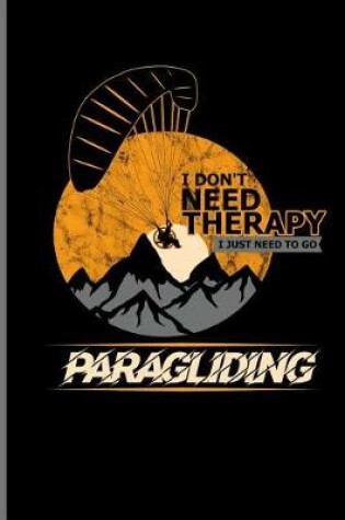 Cover of I don't need Therapy I just need to go Paragliding