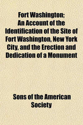 Book cover for Fort Washington; An Account of the Identification of the Site of Fort Washington, New York City, and the Erection and Dedication of a Monument