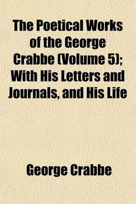 Book cover for The Poetical Works of the George Crabbe (Volume 5); With His Letters and Journals, and His Life