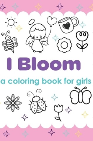 Cover of I Bloom A Coloring Book For Girls