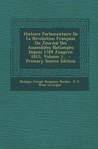 Cover of Histoire Parlementaire de La Revolution Francaise Ou Journal Des Assemblees Nationales Depuis 1789 Jusqu'en 1815, Volume 1... - Primary Source Edition