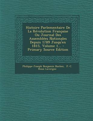 Book cover for Histoire Parlementaire de La Revolution Francaise Ou Journal Des Assemblees Nationales Depuis 1789 Jusqu'en 1815, Volume 1... - Primary Source Edition