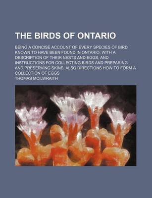 Book cover for The Birds of Ontario; Being a Concise Account of Every Species of Bird Known to Have Been Found in Ontario, with a Description of Their Nests and Eggs, and Instructions for Collecting Birds and Preparing and Preserving Skins, Also Directions How to Form a Coll