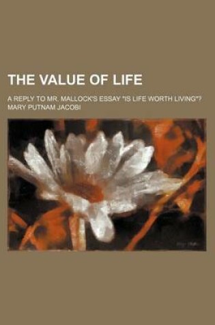 Cover of The Value of Life; A Reply to Mr. Mallock's Essay "Is Life Worth Living"?