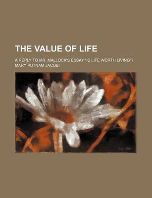 Book cover for The Value of Life; A Reply to Mr. Mallock's Essay "Is Life Worth Living"?