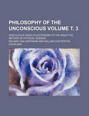 Book cover for Philosophy of the Unconscious; Speculative Results According to the Inductive Method of Physical Science Volume . 3