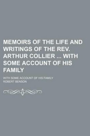 Cover of Memoirs of the Life and Writings of the REV. Arthur Collier with Some Account of His Family; With Some Account of His Family