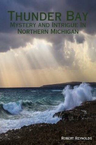 Cover of Thunder Bay: Mystery and Intrigue In Northern Michigan