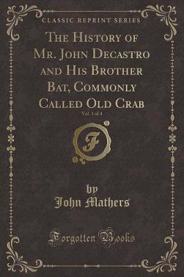 Book cover for The History of Mr. John Decastro and His Brother Bat, Commonly Called Old Crab, Vol. 1 of 4 (Classic Reprint)