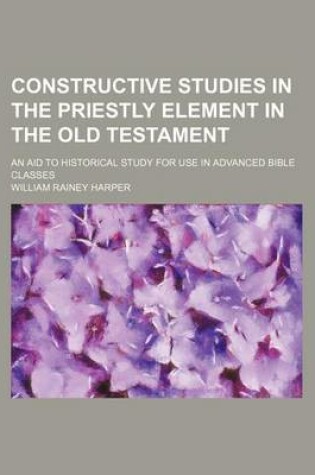 Cover of Constructive Studies in the Priestly Element in the Old Testament; An Aid to Historical Study for Use in Advanced Bible Classes