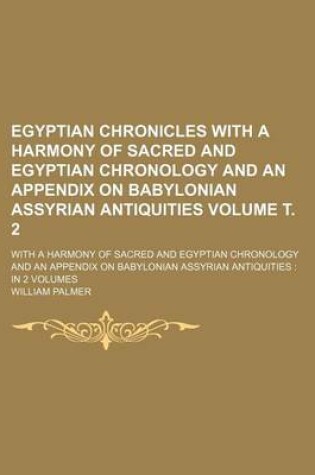 Cover of Egyptian Chronicles with a Harmony of Sacred and Egyptian Chronology and an Appendix on Babylonian Assyrian Antiquities; With a Harmony of Sacred and Egyptian Chronology and an Appendix on Babylonian Assyrian Antiquities in 2 Volume . 2