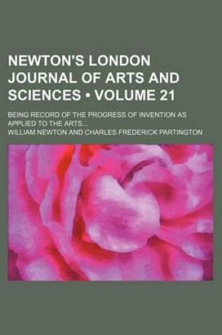 Cover of Newton's London Journal of Arts and Sciences (Volume 21); Being Record of the Progress of Invention as Applied to the Arts