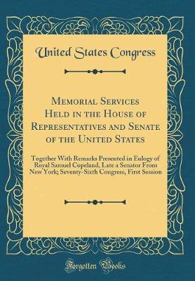 Book cover for Memorial Services Held in the House of Representatives and Senate of the United States: Together With Remarks Presented in Eulogy of Royal Samuel Copeland, Late a Senator From New York; Seventy-Sixth Congress, First Session (Classic Reprint)