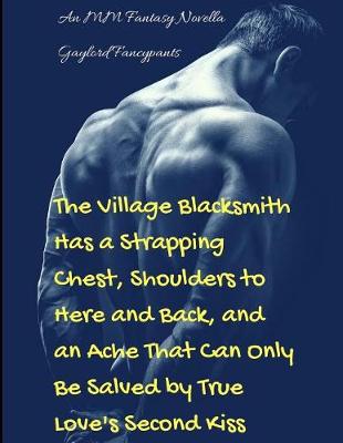 Book cover for The Village Blacksmith Has a Strapping Chest, Shoulders to Here and Back, and an Ache That Can Only Be Salved by True Love's Second Kiss