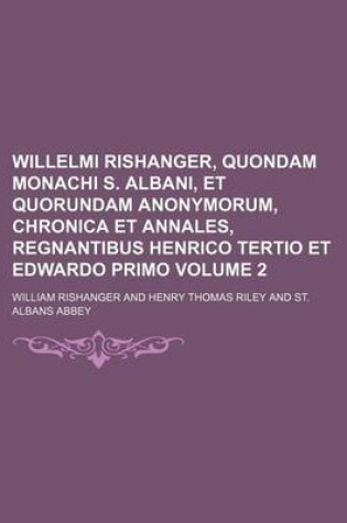 Cover of Willelmi Rishanger, Quondam Monachi S. Albani, Et Quorundam Anonymorum, Chronica Et Annales, Regnantibus Henrico Tertio Et Edwardo Primo Volume 2