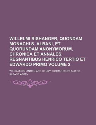 Book cover for Willelmi Rishanger, Quondam Monachi S. Albani, Et Quorundam Anonymorum, Chronica Et Annales, Regnantibus Henrico Tertio Et Edwardo Primo Volume 2