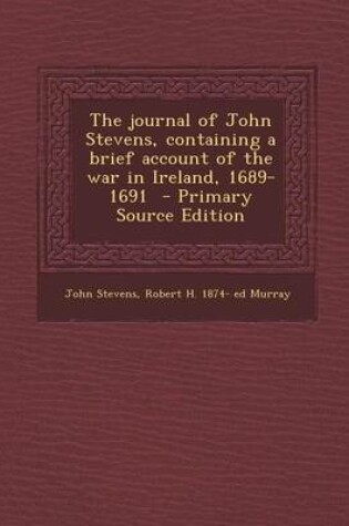 Cover of The Journal of John Stevens, Containing a Brief Account of the War in Ireland, 1689-1691 - Primary Source Edition