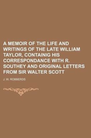 Cover of A Memoir of the Life and Writings of the Late William Taylor, Containig His Correspondance with R. Southey and Original Letters from Sir Walter Scott