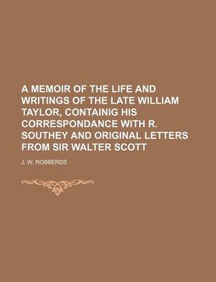 Book cover for A Memoir of the Life and Writings of the Late William Taylor, Containig His Correspondance with R. Southey and Original Letters from Sir Walter Scott