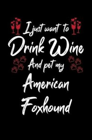 Cover of I Just Wanna Drink Wine And Pet My American Foxhound