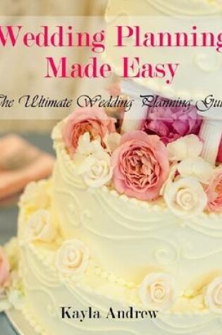 Cover of Wedding Planning Made Easy: The Ultimate Wedding Planning Guide