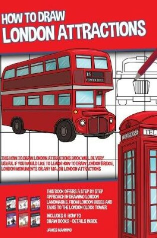 Cover of How to Draw London Attractions (This How to Draw London Attractions Book Will be Very Useful if You Would Like to Learn How to Draw London Bridge, London Monuments or Any Major London Attractions)