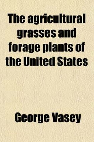 Cover of The Agricultural Grasses and Forage Plants of the United States (Volume 89-94); And Such Foreign Kinds as Have Been Introduced