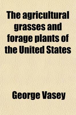 Book cover for The Agricultural Grasses and Forage Plants of the United States (Volume 89-94); And Such Foreign Kinds as Have Been Introduced