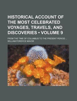 Book cover for Historical Account of the Most Celebrated Voyages, Travels, and Discoveries (Volume 9); From the Time of Columbus to the Present Period