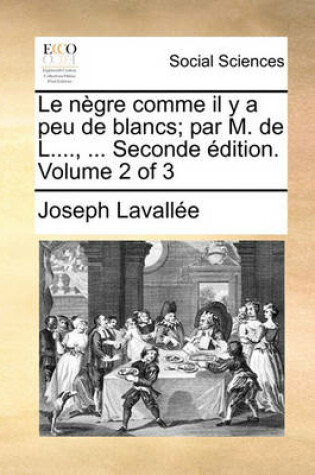 Cover of Le Negre Comme Il y a Peu de Blancs; Par M. de L...., ... Seconde Edition. Volume 2 of 3