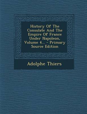 Book cover for History of the Consulate and the Empire of France Under Napoleon, Volume 4... - Primary Source Edition